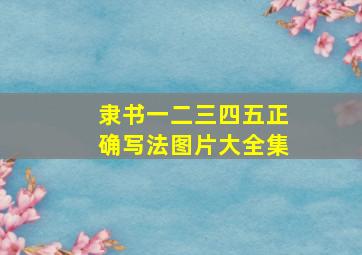 隶书一二三四五正确写法图片大全集