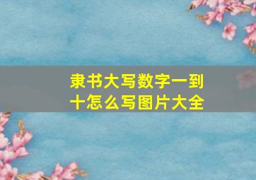 隶书大写数字一到十怎么写图片大全