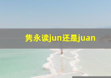 隽永读jun还是juan