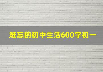 难忘的初中生活600字初一