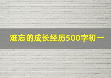 难忘的成长经历500字初一