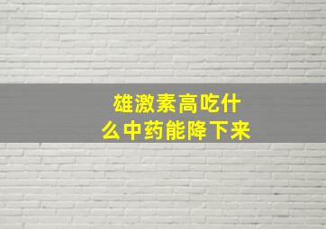 雄激素高吃什么中药能降下来