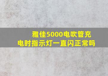 雅佳5000电吹管充电时指示灯一直闪正常吗