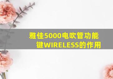 雅佳5000电吹管功能键WIRELESS的作用