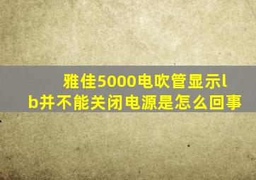 雅佳5000电吹管显示lb并不能关闭电源是怎么回事