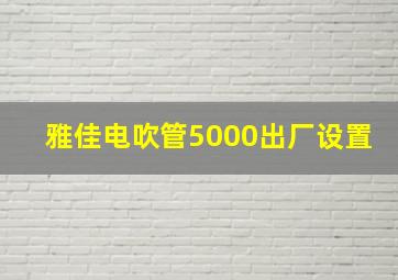 雅佳电吹管5000出厂设置