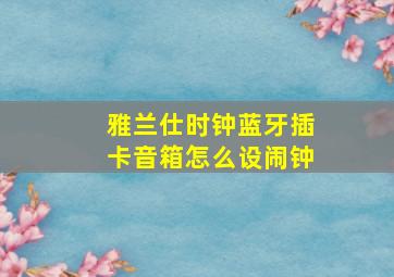 雅兰仕时钟蓝牙插卡音箱怎么设闹钟