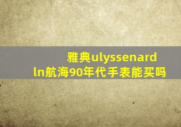 雅典ulyssenardln航海90年代手表能买吗