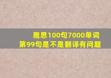 雅思100句7000单词第99句是不是翻译有问题