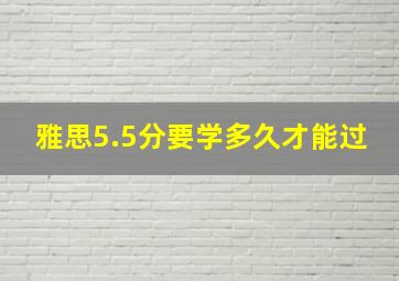 雅思5.5分要学多久才能过