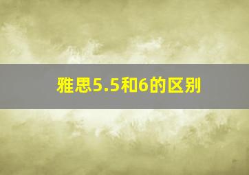 雅思5.5和6的区别