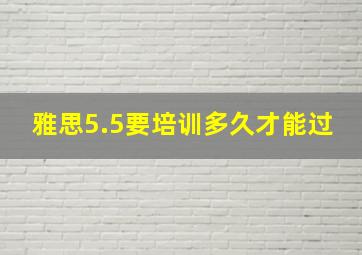 雅思5.5要培训多久才能过