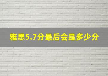 雅思5.7分最后会是多少分