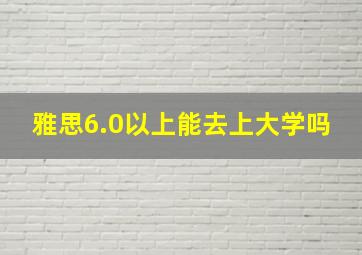 雅思6.0以上能去上大学吗