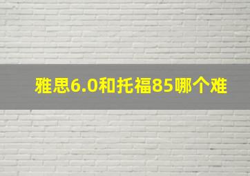 雅思6.0和托福85哪个难