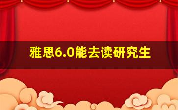 雅思6.0能去读研究生