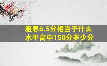 雅思6.5分相当于什么水平高中150分多少分