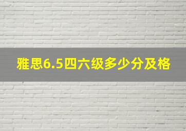 雅思6.5四六级多少分及格