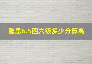 雅思6.5四六级多少分算高