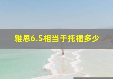 雅思6.5相当于托福多少