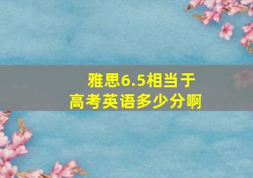 雅思6.5相当于高考英语多少分啊