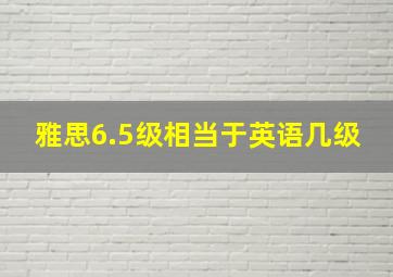 雅思6.5级相当于英语几级