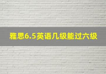 雅思6.5英语几级能过六级