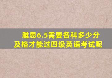 雅思6.5需要各科多少分及格才能过四级英语考试呢