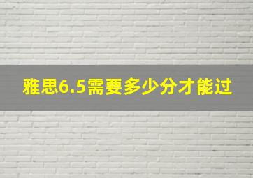 雅思6.5需要多少分才能过