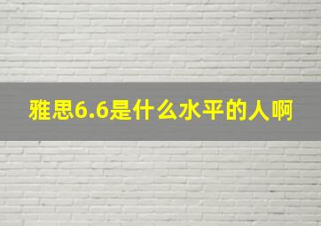 雅思6.6是什么水平的人啊