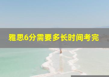 雅思6分需要多长时间考完