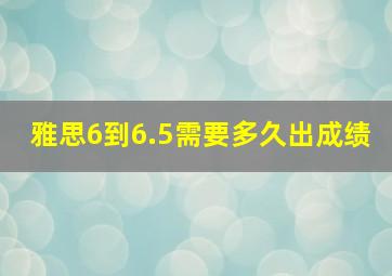 雅思6到6.5需要多久出成绩