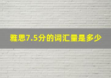 雅思7.5分的词汇量是多少