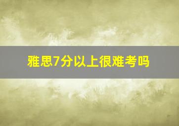 雅思7分以上很难考吗