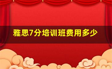 雅思7分培训班费用多少