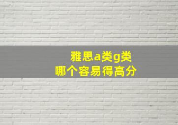 雅思a类g类哪个容易得高分