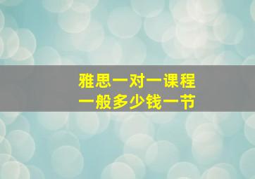 雅思一对一课程一般多少钱一节