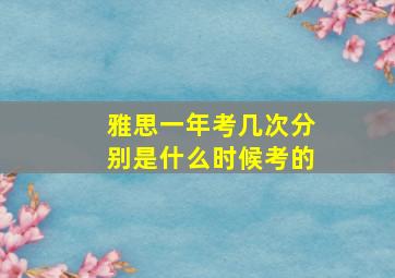 雅思一年考几次分别是什么时候考的