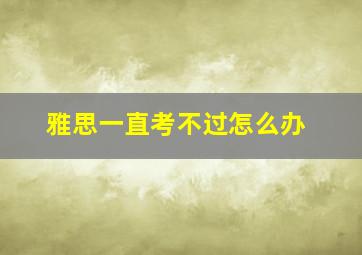 雅思一直考不过怎么办