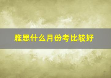 雅思什么月份考比较好