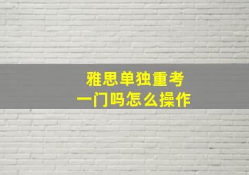 雅思单独重考一门吗怎么操作