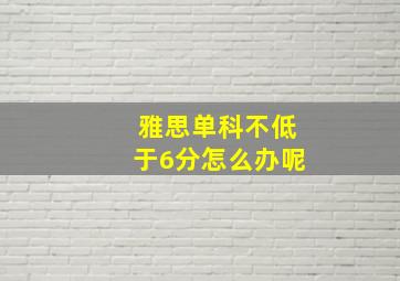 雅思单科不低于6分怎么办呢