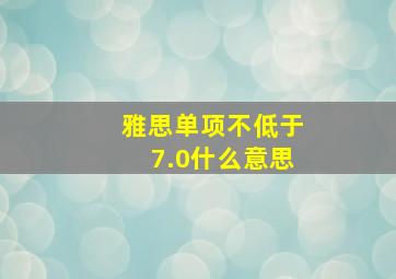 雅思单项不低于7.0什么意思