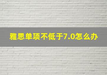 雅思单项不低于7.0怎么办