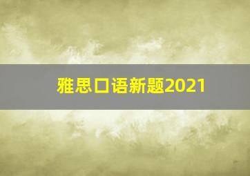 雅思口语新题2021