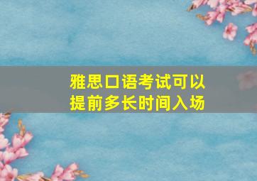 雅思口语考试可以提前多长时间入场