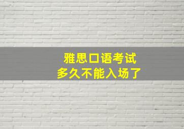 雅思口语考试多久不能入场了