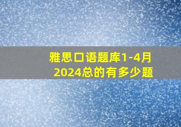 雅思口语题库1-4月2024总的有多少题