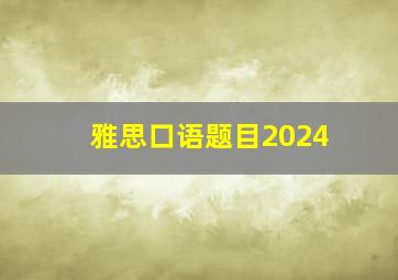 雅思口语题目2024