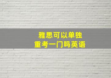 雅思可以单独重考一门吗英语